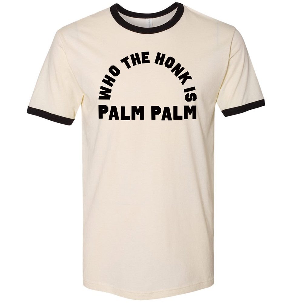 Who The Honk Is Palm Palm Ringer T